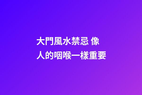大門風水禁忌 像人的咽喉一樣重要